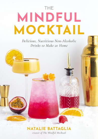 The Mindful Mocktail: Delicious, Nutritious Non-Alcoholic Drinks to Make at Home - NATALIE BATTAGLIA