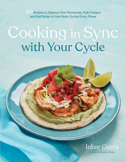 Cooking in Sync with Your Cycle: 60 Recipes to Balance Your Hormones, Fight Fatigue and Feel Better in Your Body During Every Phase - INBAR GAVRA