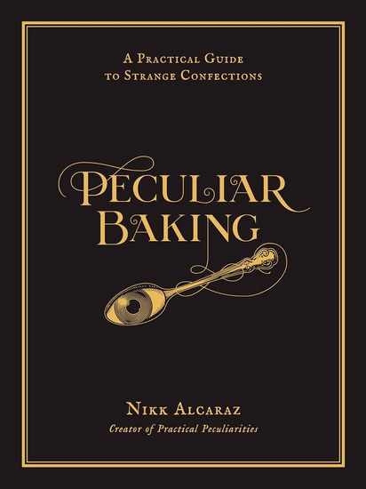 Peculiar Baking: A Practical Guide to Strange Confections - NIKK ALCARAZ