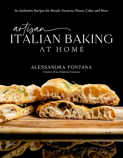 Artisan Italian Baking at Home: 60 Authentic Recipes for Breads, Focaccia, Pizzas, Cakes and More - ALESSANDRA FONTANA