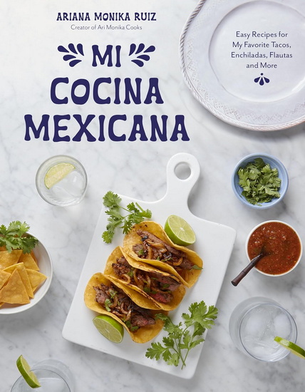 Mi Cocina Mexicana: Easy Recipes for My Favorite Tacos, Enchiladas, Flautas and More - ARIANA MONIKA RUIZ