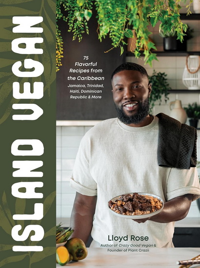 Island Vegan: 75 Flavorful Recipes from the Caribbean: Jamaica, Trinidad, Haiti, Dominican Republic & More - LLOYD ROSE