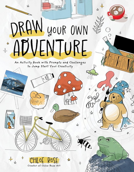 Draw Your Own Adventure: An Activity Book with Prompts and Challenges to Jump Start Your Creativity - CHLOE ROSE
