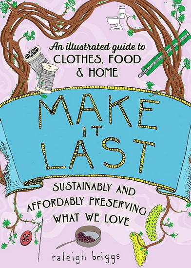 Make It Last: Sustainably and Affordably Preserving What We Love - RALEIGH BRIGGS