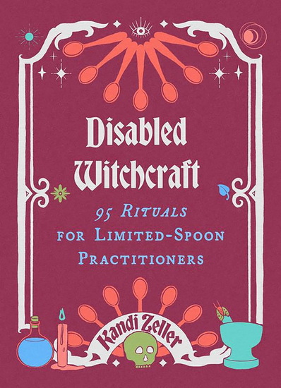 Disabled Witchcraft: 95 Rituals for Limited-Spoon Practitioners - KANDI ZELLER