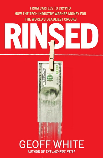 Rinsed: From Cartels to Crypto: How the Tech Industry Washes Money for the World&#39;s Deadl iest Crooks - GEOFF WHITE