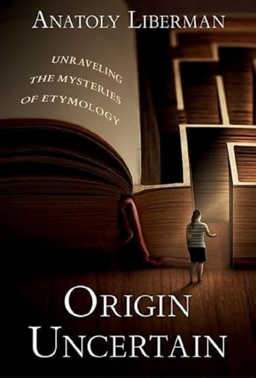 Origin Uncertain : Unraveling the Mysteries of Etymology - ANATOLY LIBERMAN