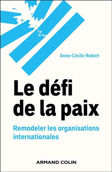 Le Défi de la paix : remodeler les organisations internationales - ANNE-CÉCILE ROBERT
