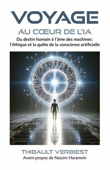 Voyage au coeur de l'IA : Du destin humain à l’âme des machines : l’éthique et la quête de la conscience artificielle - THIBAULT VERBIEST