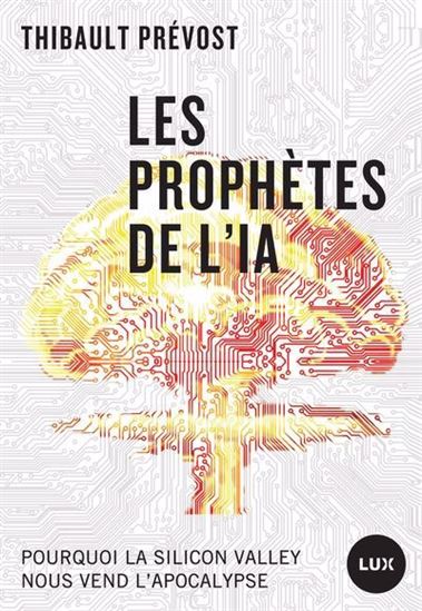Les Prophètes de l&#39;IA : pourquoi la Silicon Valley nous vend l’apocalypse - THIBAULT PRÉVOST