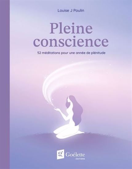 Pleine conscience : 52 méditations pour une année de plénitude - LOUISE J POULIN