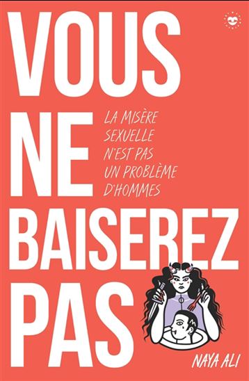 Vous ne baiserez pas : la misère sexuelle n&#39;est pas un problème d&#39;hommes - NAYA ALI