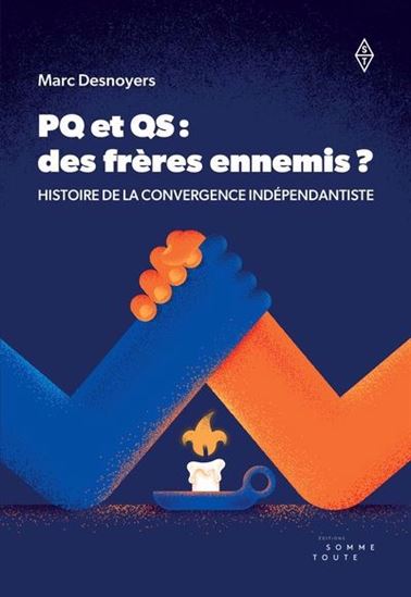 PQ et QS : des frères ennemis ? : histoire de la convergence indépendantiste - MARC DESNOYERS