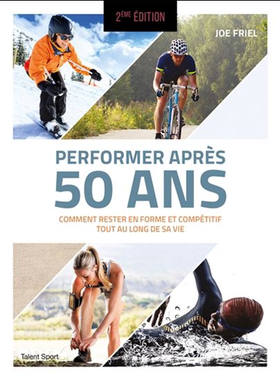 Performer après 50 ans : comment rester en forme et compétitif tout au long de sa vie 2e éd. - JOE FRIEL