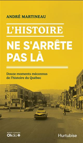 L&#39;Histoire ne s&#39;arrête pas là : Douze moments méconnus de l&#39;histoire du Québec - ANDRÉ MARTINEAU