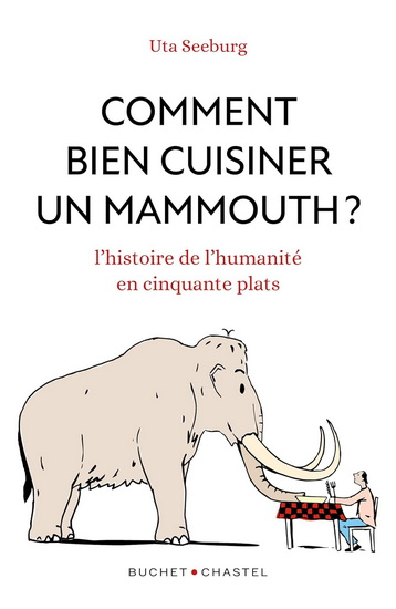 Comment bien cuisiner un mammouth ? : L&#39;histoire de l&#39;humanite en cinquante plats - UTA SEEBURG