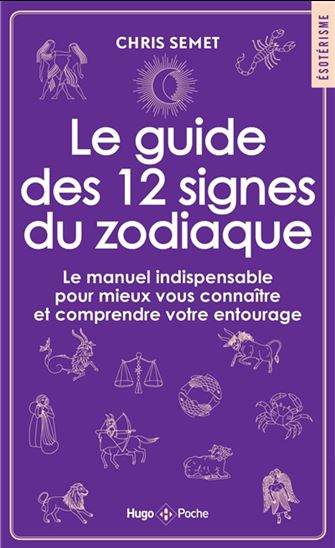 Le Guide des 12 signes du zodiaque : le manuel indispensable pour mieux vous connaître et comprendre votre entourage - CHRIS SEMET