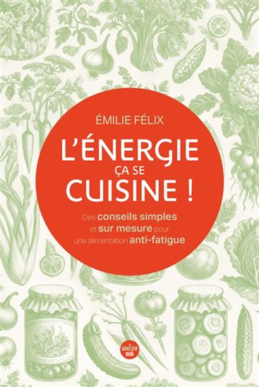 L'Énergie, ça se cuisine ! : des conseils simples et sur mesure pour une alimentation anti-fatigue - EMILIE FÉLIX