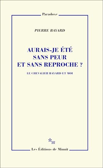 Aurais-je été sans peur et sans reproche ? : le chevalier Bayard et moi - PIERRE BAYARD