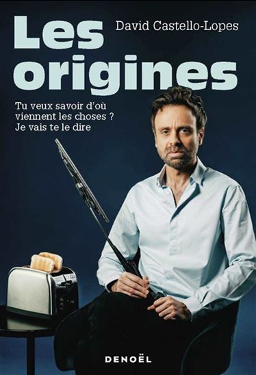 Les Origines : tu veux savoir d&#39;où viennent les choses ? Je vais te le dire - DAVID CASTELLO-LOPES