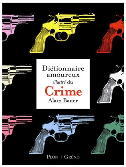 Le Dictionnaire amoureux illustré du crime - ALAIN BAUER
