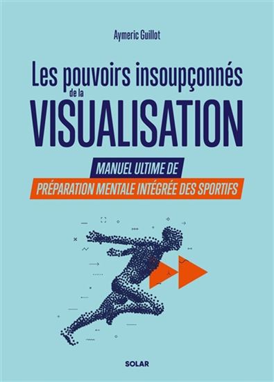 Les Pouvoirs insoupçonnés de la visualisation : manuel ultime de préparation mentale intégrée des sportifs - AYMERIC GUILLOT
