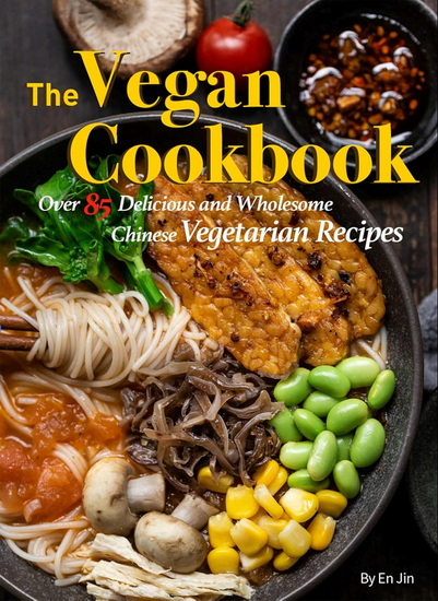The Vegan Cookbook: Over 85 Delicious and Wholesome Chinese Vegetarian Recipes - JIN EN