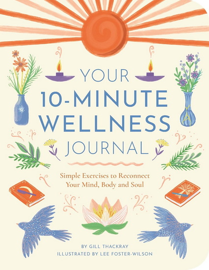 Your 10-Minute Wellness Journal: Simple Exercises to Reconnect Your Mind, Body and Soul - GILL THACKRAY