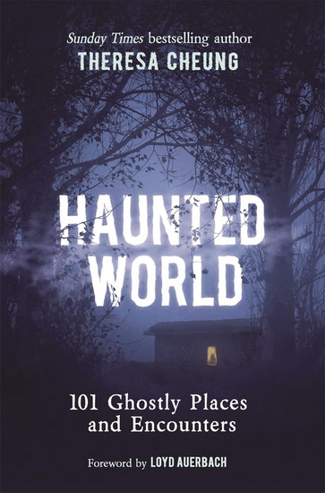 Haunted World: 101 Ghostly Places and Encounters (with a foreword by Loyd Auerbach) - THERESA CHEUNG