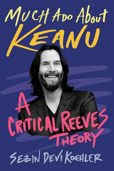 Much Ado About Keanu: A Critical Reeves Theory - SEZIN KOEHLER