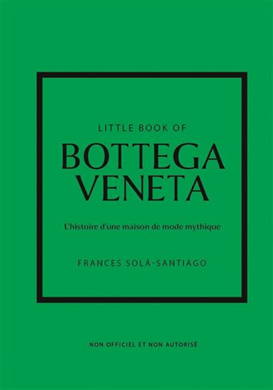 Little book of Bottega Veneta : l&#39;histoire d&#39;une maison de mode mythique : non officiel et non autorisé - FRANCES SOLA-SANTIAGO