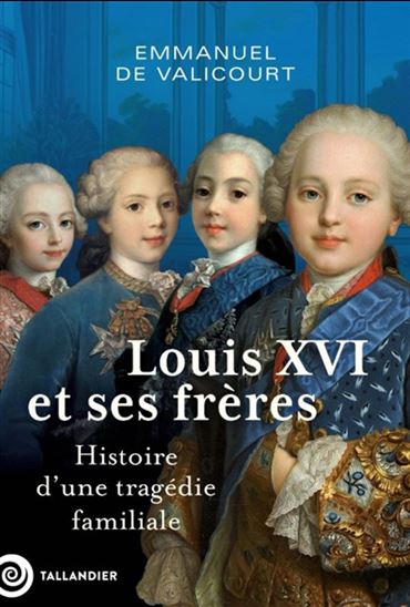 Louis XVI et ses frères : histoire d&#39;une tragédie familiale - EMMANUEL DE VALICOURT