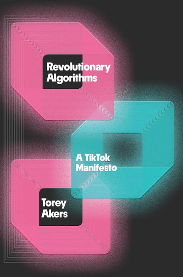 Revolutionary Algorithms: A TikTok Manifesto - TOREY AKERS