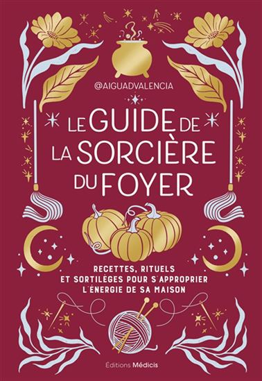 Le Guide de la sorcière du foyer : recettes, rituels et sortilèges pour s&#39;approprier l&#39;énergie de votre maison - AIGUADVALENCIA