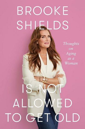 Brooke Shields Is Not Allowed to Get Old: Thoughts on Aging as a Woman - BROOKE SHIELDS - RACHEL BERTSCHE