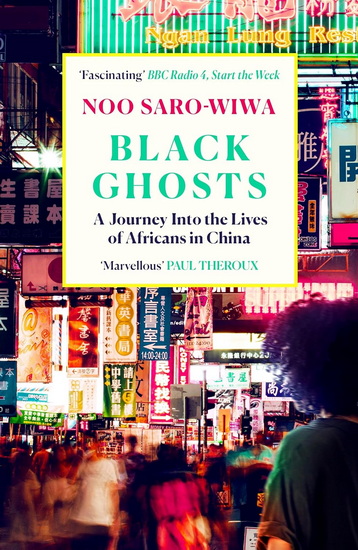 Black Ghosts: A Journey Into the Lives of Africans in China - NOO SARO-WIWA