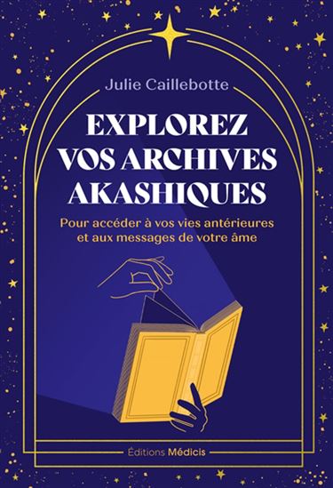 Explorez vos archives akashiques : pour découvrir les messages de votre âme et libérer vos pleins pouvoirs - JULIE CAILLEBOTTE