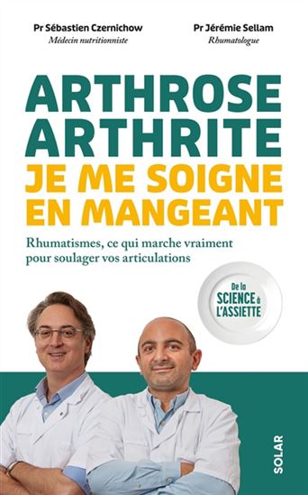 Arthrose, arthrite, je me soigne en mangeant : rhumatismes, ce qui marche vraiment pour soulager vos articulations : de la science à l'assiette - SÉBASTIEN CZERNICHOW - JÉRÉMIE SELLAM