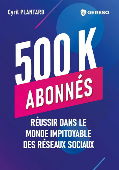 500 000 abonnés !!! : réussir dans le monde impitoyable des réseaux sociaux - CYRIL PLANTARD