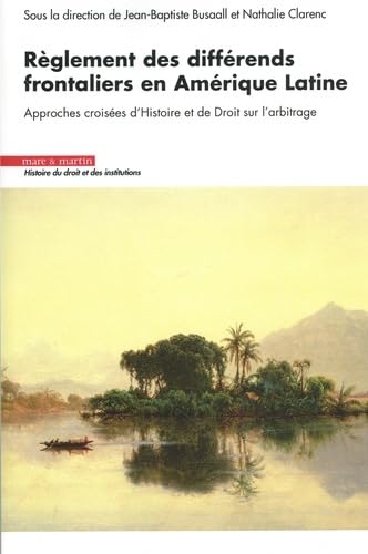 Règlement des différends frontaliers en Amérique latine : approches croisées d&#39;histoire et de droit - NATHALIE CLARENC - JEAN-BAPTISTE BUSAALL