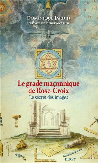 Le Grade maçonnique de chevalier Rose-Croix : le secret des images - DOMINIQUE JARDIN