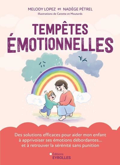 Tempêtes émotionnelles : des solutions efficaces pour aider mon enfant à apprivoiser ses émotions débordantes... et à retrouver la sérénité sans punition - MELODY LOPEZ - NADÈGE PÉTREL