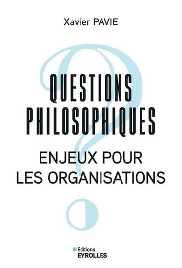 Questions philosophiques : enjeux pour les organisations - XAVIER PAVIE
