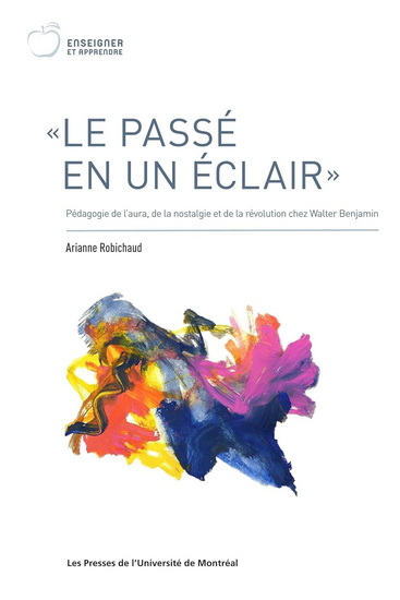 Le Passé en un éclair : Pédagogie de l’aura, de la nostalgie et de a révolution chez Walter Benjamin - ARIANNE ROBICHAUD