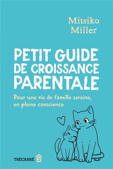 Petit guide de croissance parentale : Pour une vie de famille sereine, en pleine conscience - MITSIKO MILLER