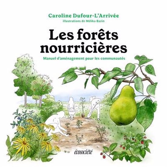 Les Forêts nourricières : Guide d&#39;aménagement pour les communautés - CAROLINE DUFOUR-L'ARRIVÉE - MÉLIKA BAZIN