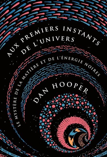 Aux premiers instants de l'Univers : le mystère de la matière et de l'énergie noires - DAN HOOPER