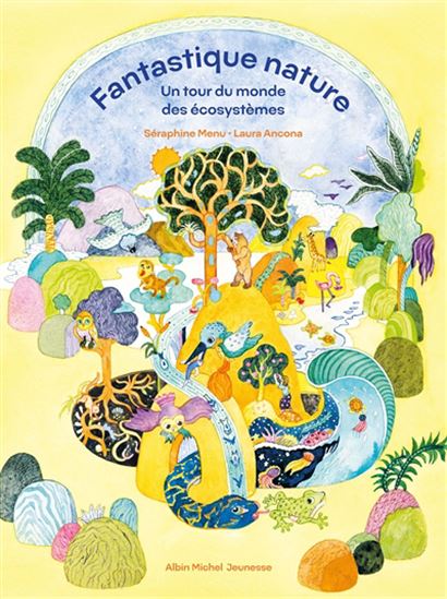 Fantastique nature : un tour du monde des écosystèmes - SÉRAPHINE MENU - LAURA ANCONA