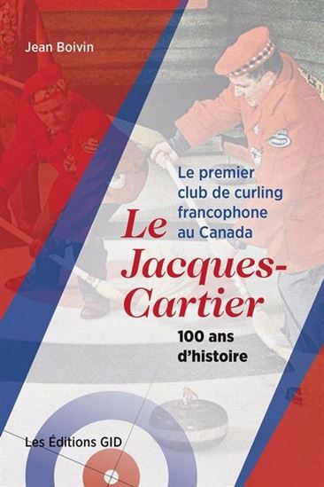 Le Premier club de curling francophone au Canada : le Jacques-Cartier, 100 ans d’histoire - JEAN BOIVIN