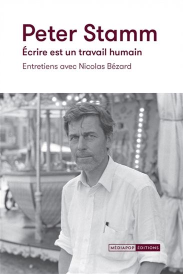 Peter Stamm : écrire est un travail humain : entretiens avec Nicolas Bézard - PETER STAMM